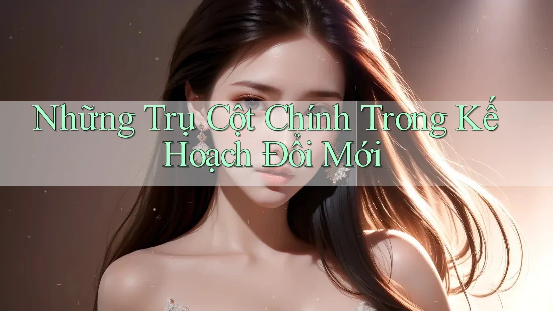 Những Trụ Cột Chính Trong Kế Hoạch Đổi Mới Những Trụ Cột Chính Trong Kế Hoạch Đổi Mới