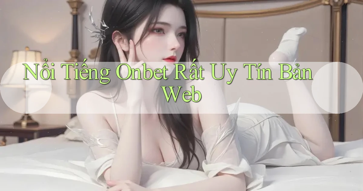 nổi tiếng onbet rất uy tín bản web