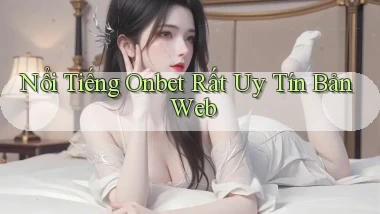 nổi tiếng onbet rất uy tín bản web
