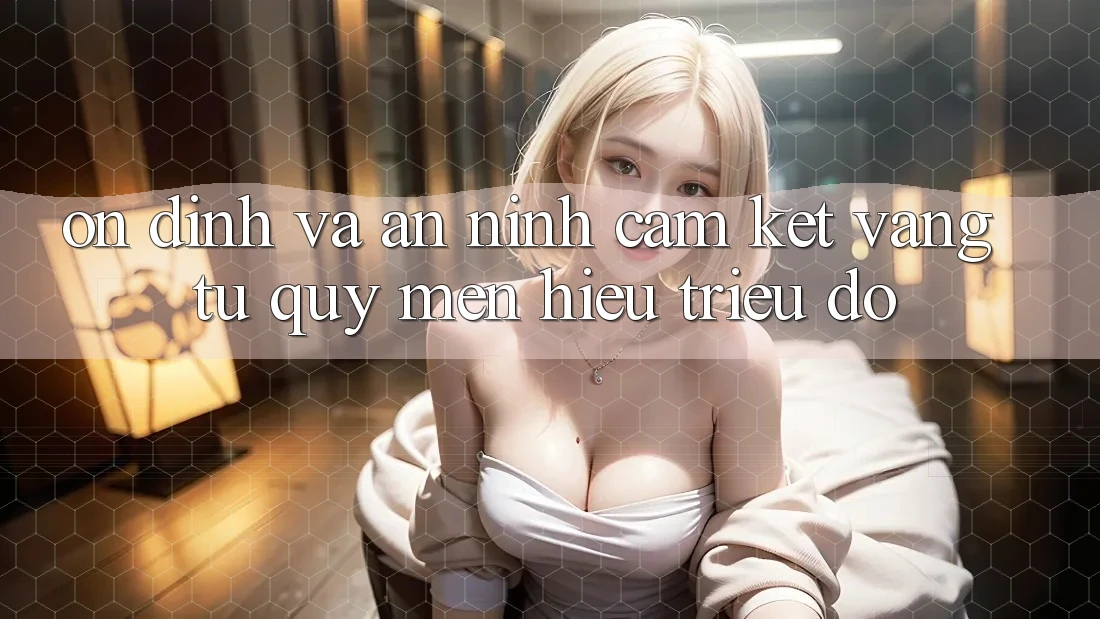 Ổn định Và An ninh: Cam Kết Vàng Từ Quý mến Hiệu Triệu Đô Ổn định Và An ninh: Cam Kết Vàng Từ Quý mến Hiệu Triệu Đô