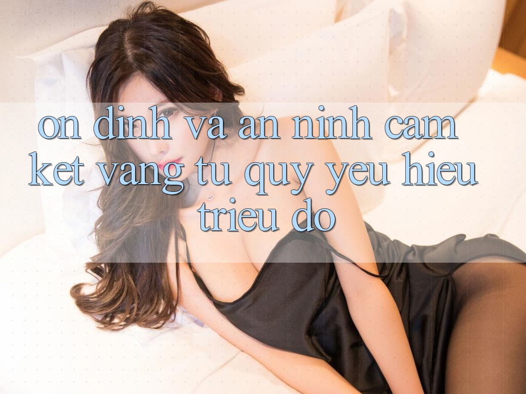 Ổn định Và An ninh: Cam Kết Vàng Từ Quý yêu Hiệu Triệu Đô Ổn định Và An ninh: Cam Kết Vàng Từ Quý yêu Hiệu Triệu Đô