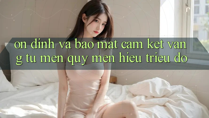 Ổn định Và Bảo Mật: Cam Kết Vàng Từ Mến quý mến Hiệu Triệu Đô
