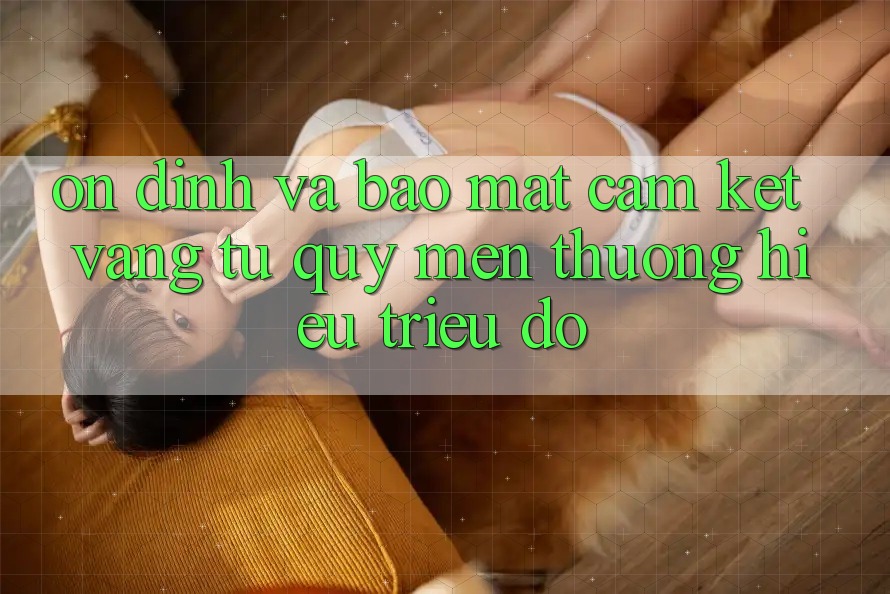 Ổn định Và Bảo Mật: Cam Kết Vàng Từ Quý mến thương Hiệu Triệu Đô Ổn định Và Bảo Mật: Cam Kết Vàng Từ Quý mến thương Hiệu Triệu Đô