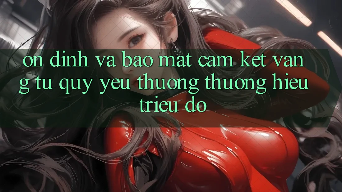 Ổn định Và Bảo Mật: Cam Kết Vàng Từ Quý yêu thương thương Hiệu Triệu Đô Ổn định Và Bảo Mật: Cam Kết Vàng Từ Quý yêu thương thương Hiệu Triệu Đô