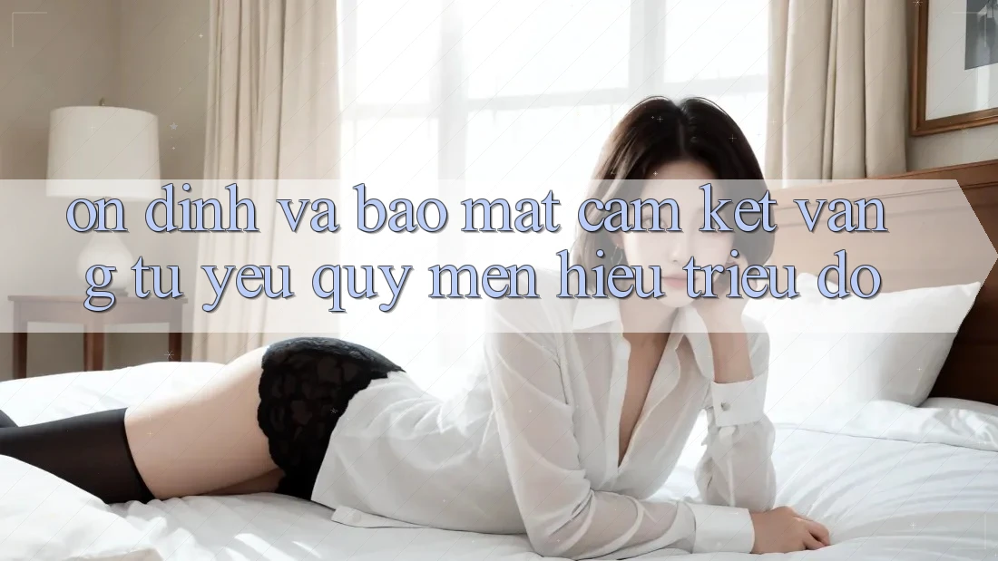 Ổn định Và Bảo Mật: Cam Kết Vàng Từ Yêu quý mến Hiệu Triệu Đô Ổn định Và Bảo Mật: Cam Kết Vàng Từ Yêu quý mến Hiệu Triệu Đô