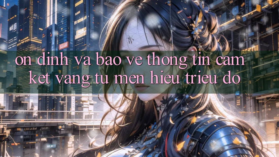 Ổn định Và Bảo vệ thông tin: Cam Kết Vàng Từ Mến Hiệu Triệu Đô Ổn định Và Bảo vệ thông tin: Cam Kết Vàng Từ Mến Hiệu Triệu Đô