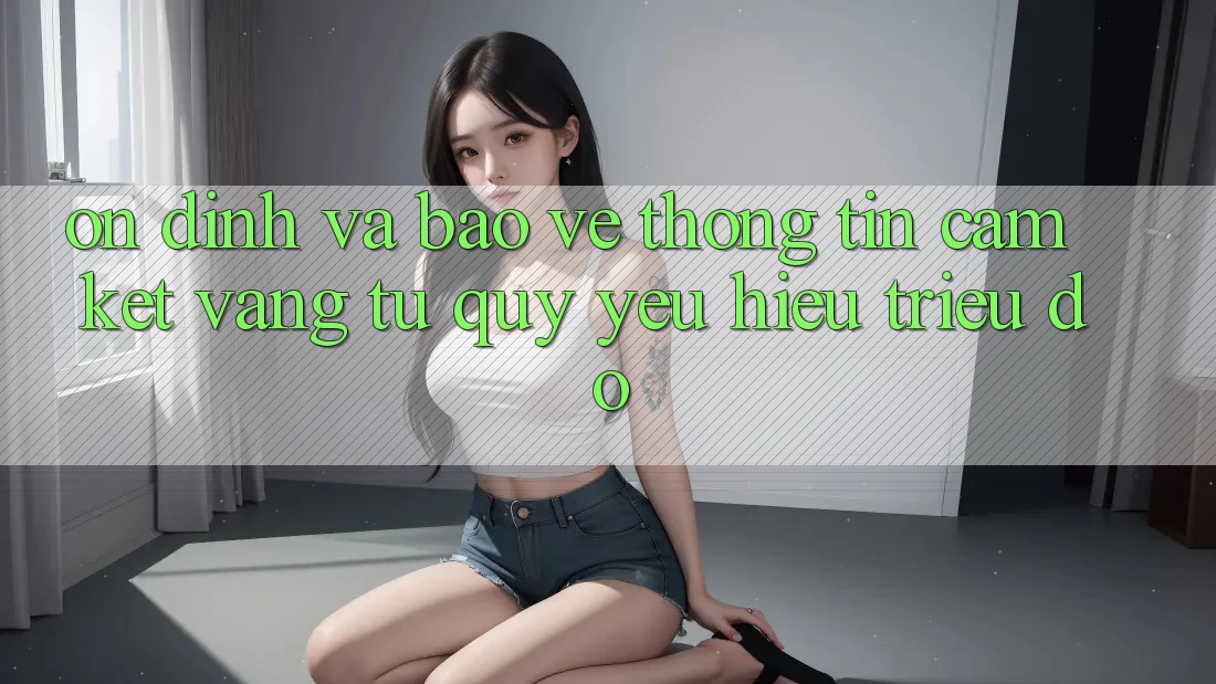 Ổn định Và Bảo vệ thông tin: Cam Kết Vàng Từ Quý yêu Hiệu Triệu Đô