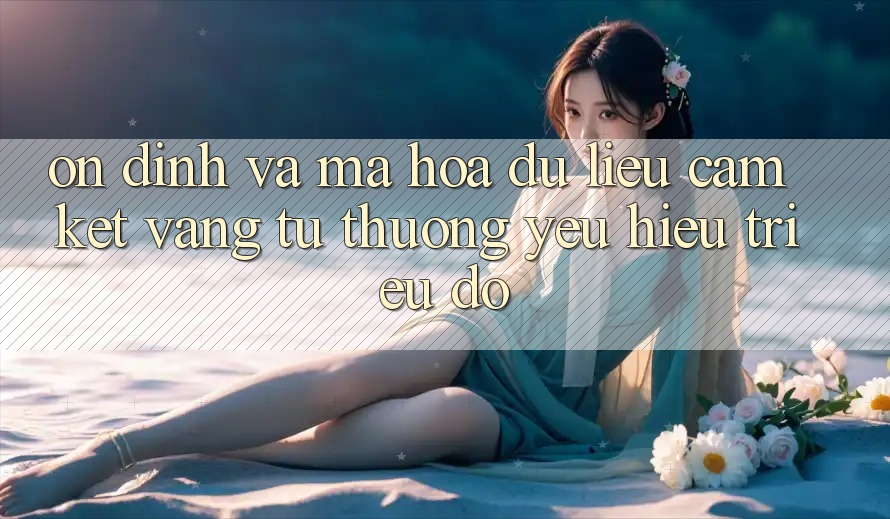 Ổn định Và Mã hóa dữ liệu: Cam Kết Vàng Từ Thương yêu Hiệu Triệu Đô Ổn định Và Mã hóa dữ liệu: Cam Kết Vàng Từ Thương yêu Hiệu Triệu Đô