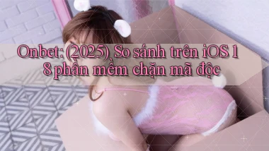 onbet (2025) so sánh trên iOS 18 phần mềm chặn mã độc