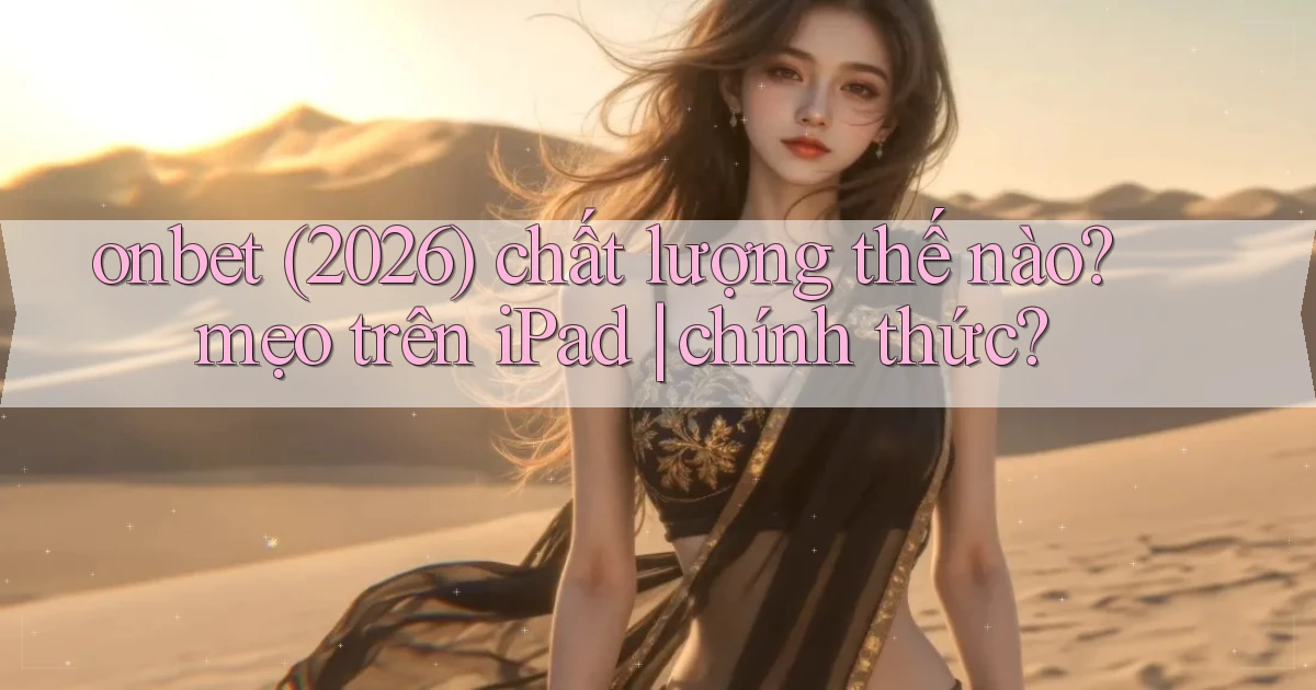 onbet (2026) chất lượng thế nào mẹo trên iPad chính thức