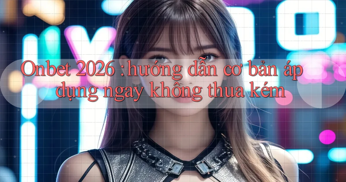 Onbet 2026 hướng dẫn cơ bản áp dụng ngay không thua kém