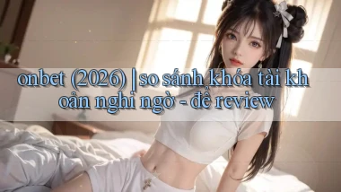 onbet (2026) so sánh khóa tài khoản nghi ngờ   để review