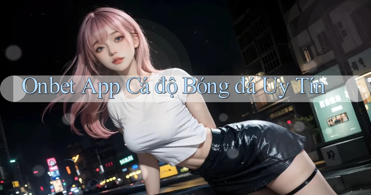 onbet app cá độ bóng đá uy tín