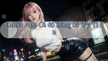 onbet app cá độ bóng đá uy tín