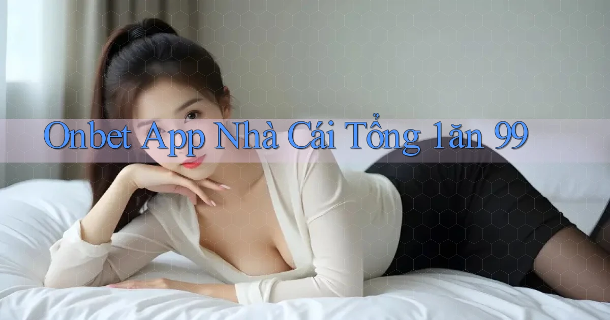 onbet app nhà cái tổng 1 ăn 99