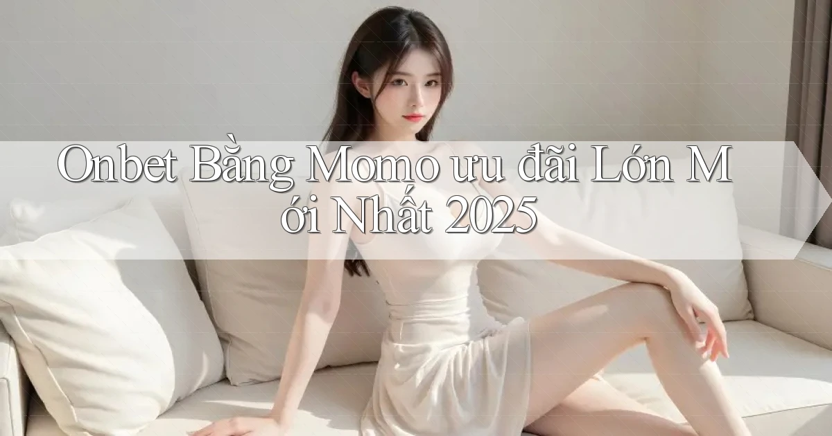 onbet bằng momo ưu đãi lớn mới nhất 2025