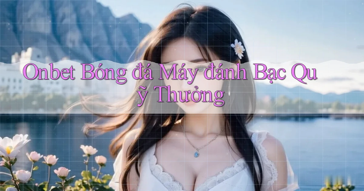 onbet  bóng đá máy đánh bạc quỹ thưởng