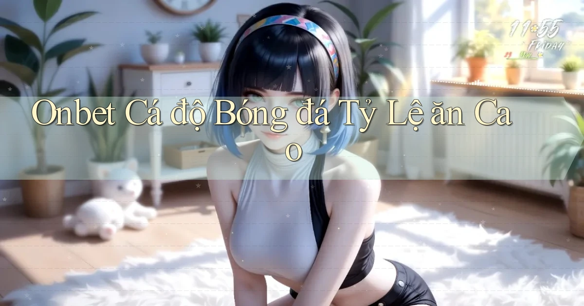 onbet  Cá độ bóng đá tỷ lệ ăn cao