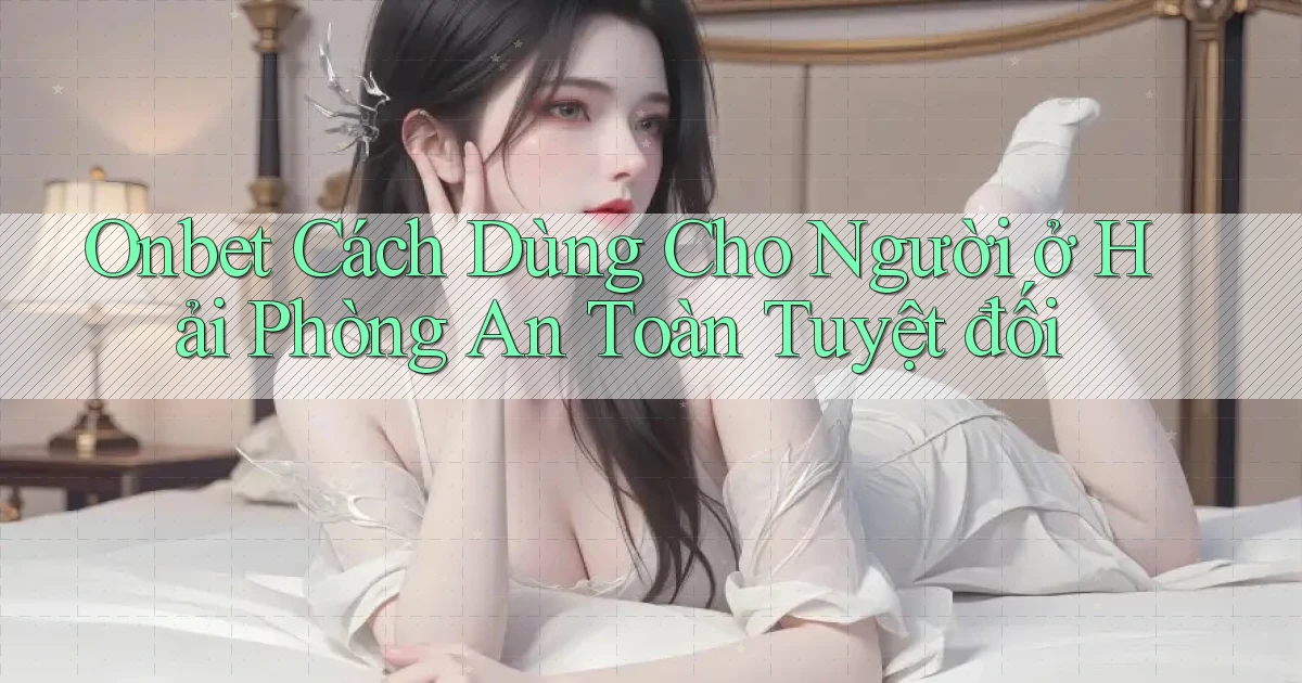 onbet cách dùng cho người ở Hải Phòng an toàn tuyệt đối