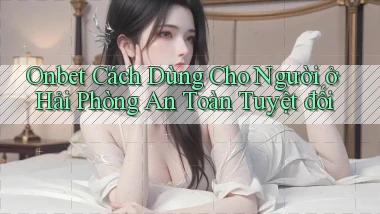 onbet cách dùng cho người ở Hải Phòng an toàn tuyệt đối