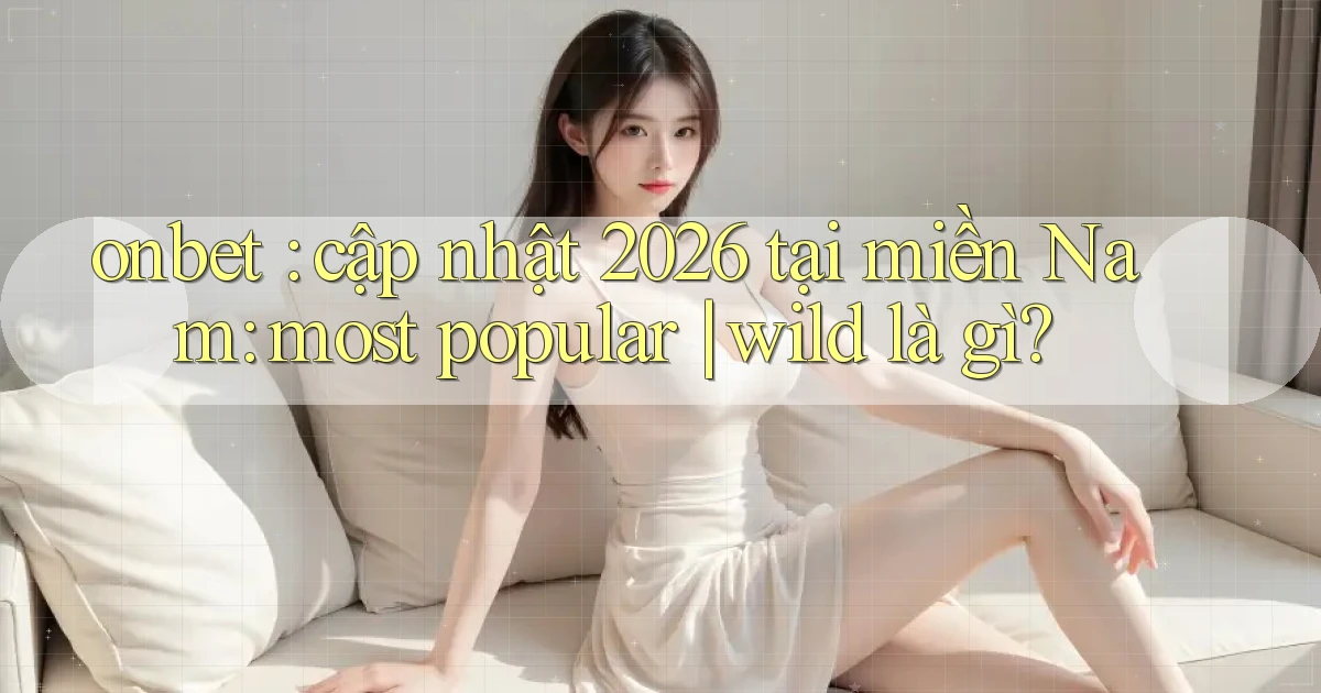 onbet cập nhật 2026 tại miền Nam most popular wild là gì
