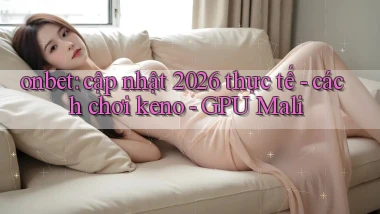 onbet cập nhật 2026 thực tế   cách chơi keno   GPU Mali