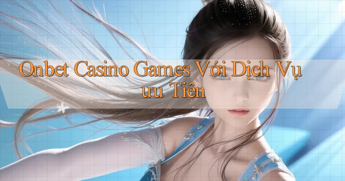 onbet  casino games với dịch vụ ưu tiên