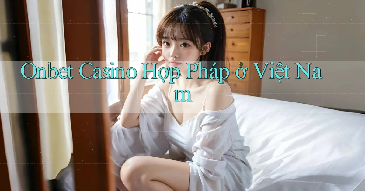 onbet casino hợp pháp ở việt nam
