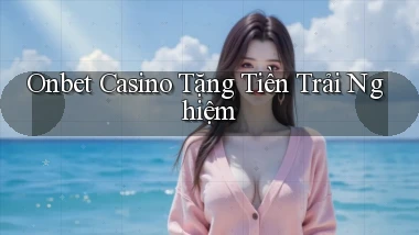 onbet casino tặng tiền trải nghiệm