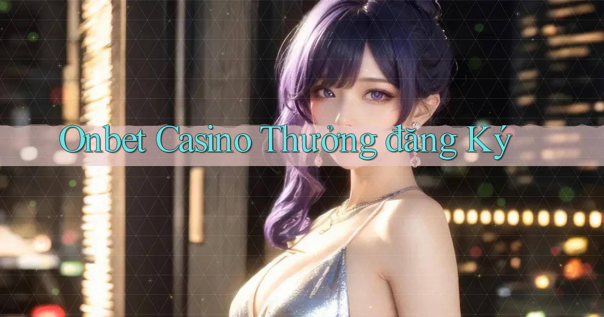 onbet casino thưởng đăng ký