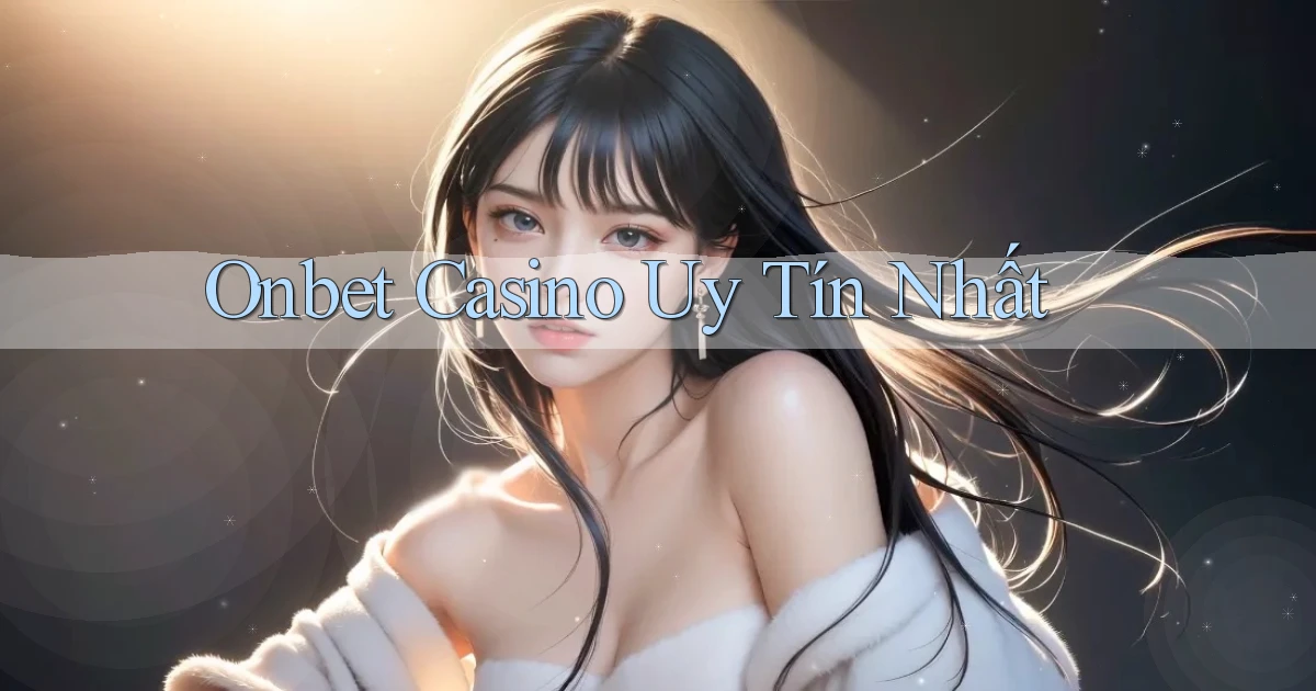 onbet casino uy tín nhất
