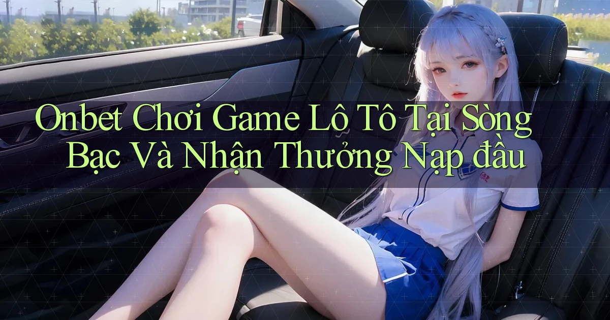 onbet  chơi game lô tô tại sòng bạc và nhận thưởng nạp đầu