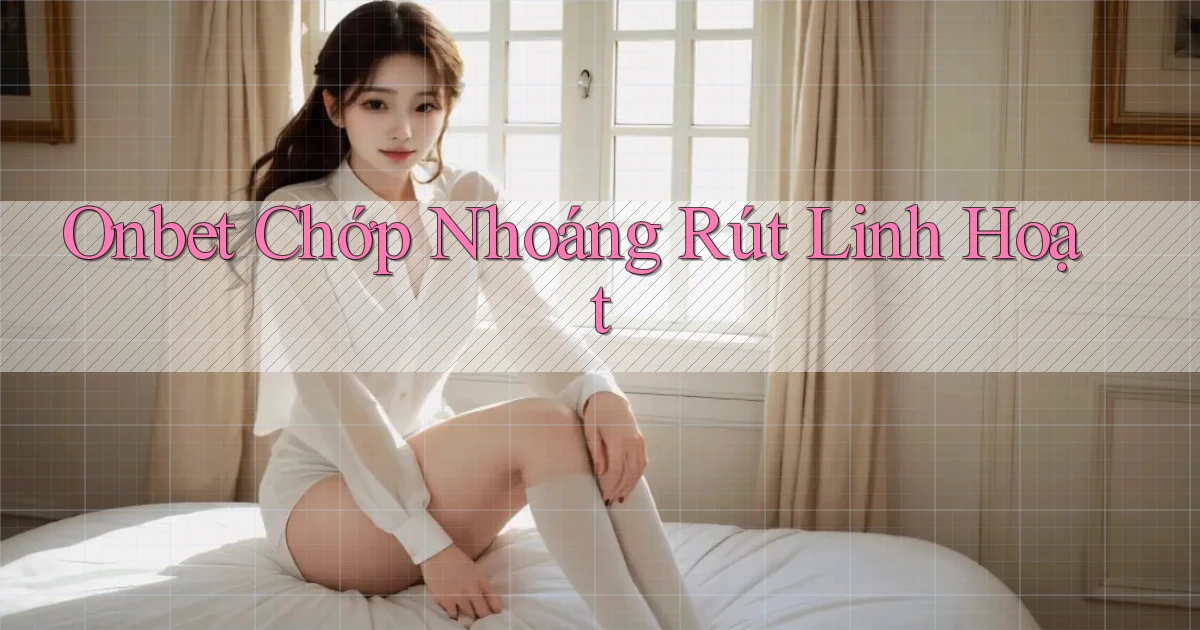 onbet chớp nhoáng rút linh hoạt