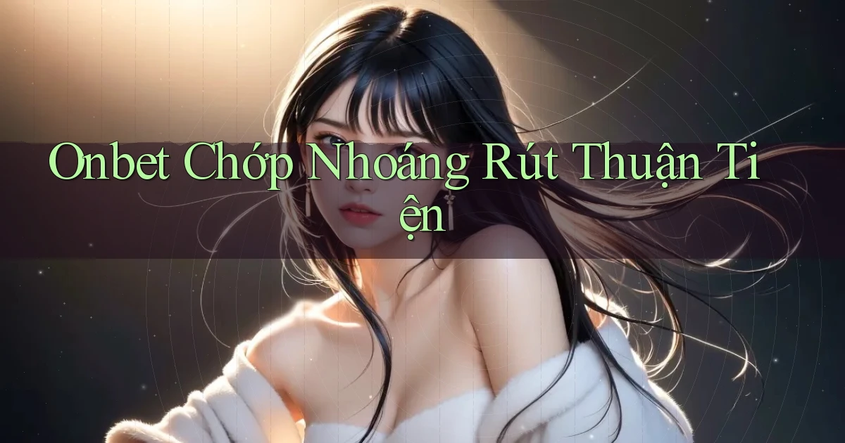 onbet chớp nhoáng rút thuận tiện
