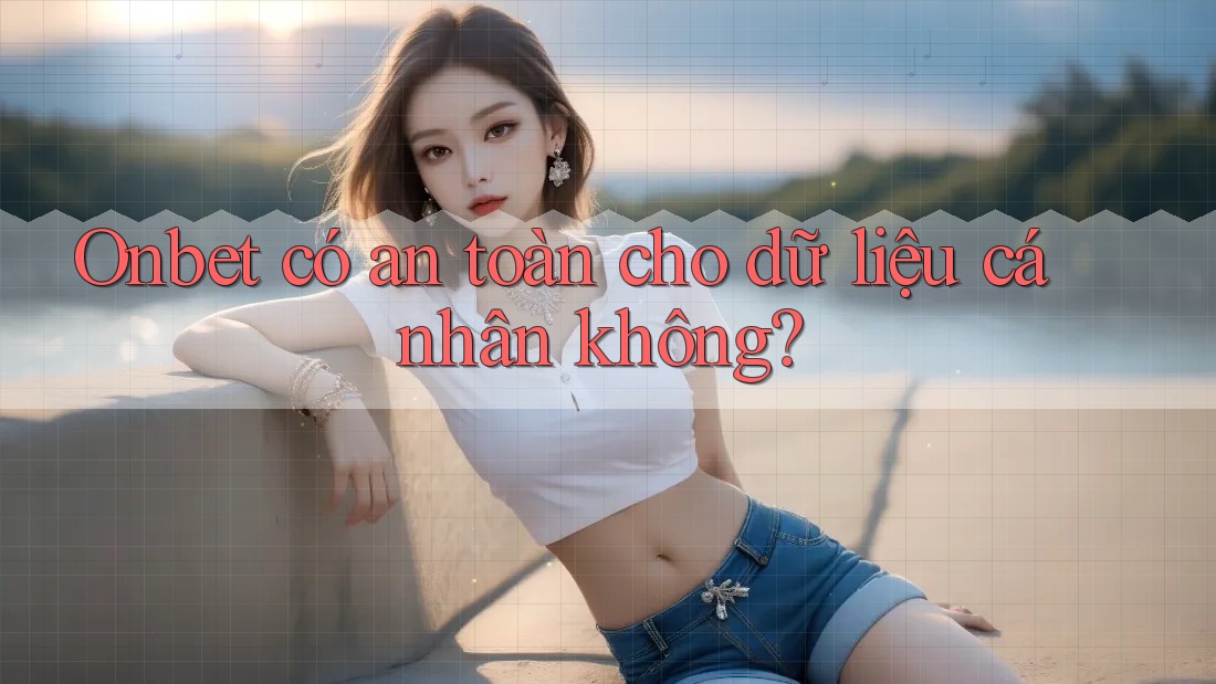 Onbet có an toàn cho dữ liệu cá nhân không? Onbet có an toàn cho dữ liệu cá nhân không?