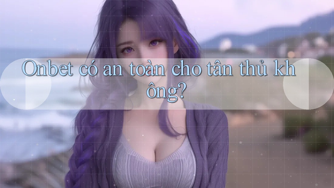 Onbet có an toàn cho tân thủ không? Onbet có an toàn cho tân thủ không?