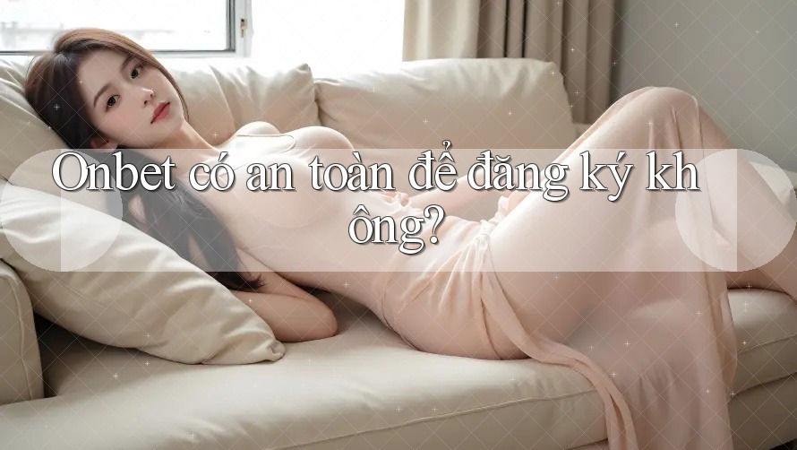 Onbet có an toàn để đăng ký không? Onbet có an toàn để đăng ký không?