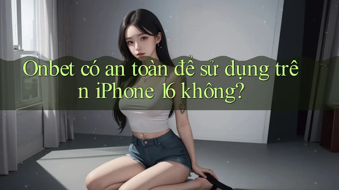 Onbet có an toàn để sử dụng trên iPhone 16 không? Onbet có an toàn để sử dụng trên iPhone 16 không?