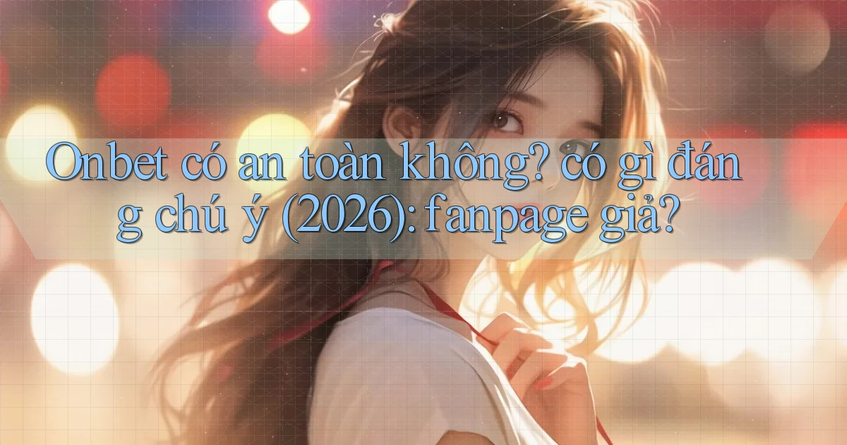 Onbet có an toàn không có gì đáng chú ý (2026) fanpage giả