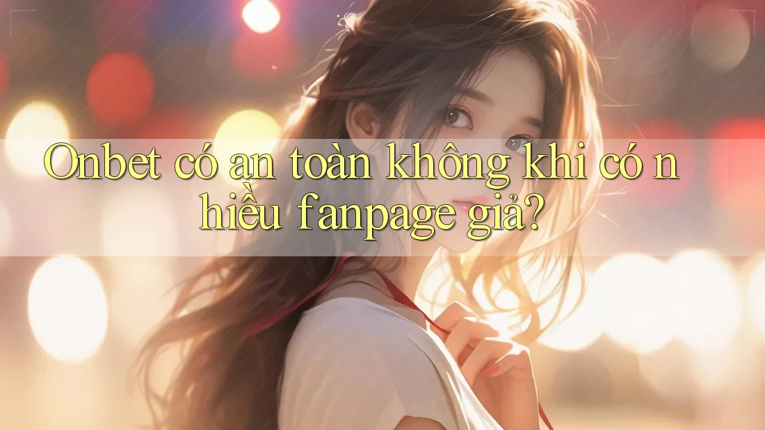 Onbet có an toàn không khi có nhiều fanpage giả? Onbet có an toàn không khi có nhiều fanpage giả?