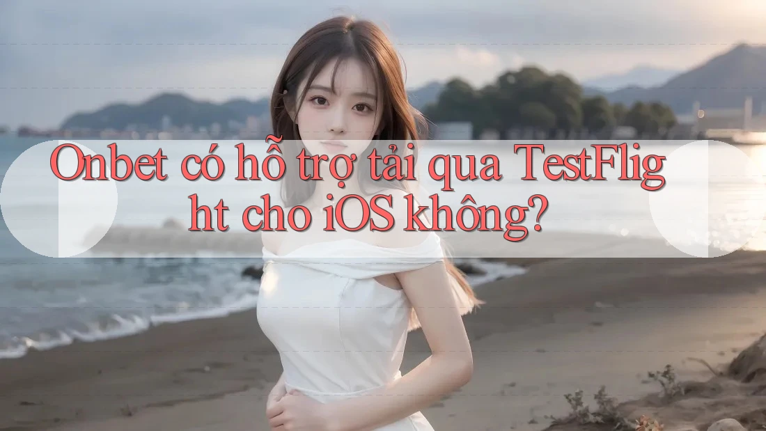 Onbet có hỗ trợ tải qua TestFlight cho iOS không? Onbet có hỗ trợ tải qua TestFlight cho iOS không?