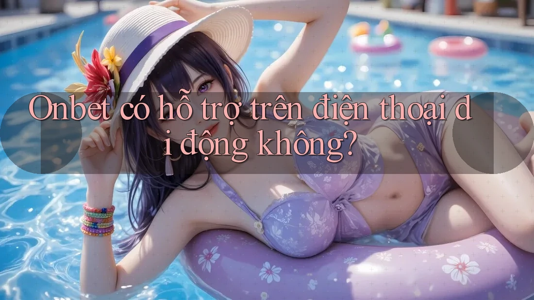 Onbet có hỗ trợ trên điện thoại di động không? Onbet có hỗ trợ trên điện thoại di động không?