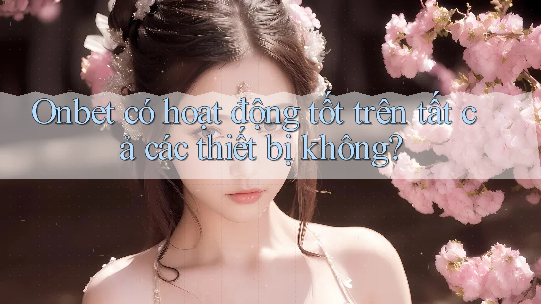 Onbet có hoạt động tốt trên tất cả các thiết bị không? Onbet có hoạt động tốt trên tất cả các thiết bị không?