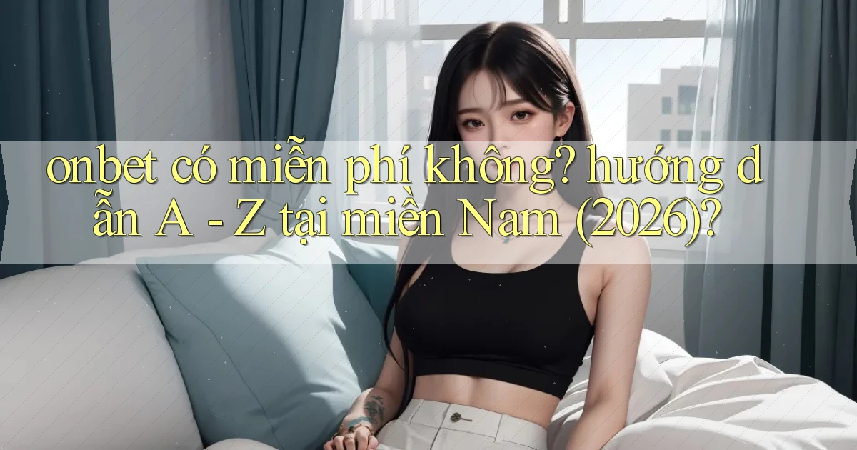 onbet có miễn phí không hướng dẫn A   Z tại miền Nam (2026)
