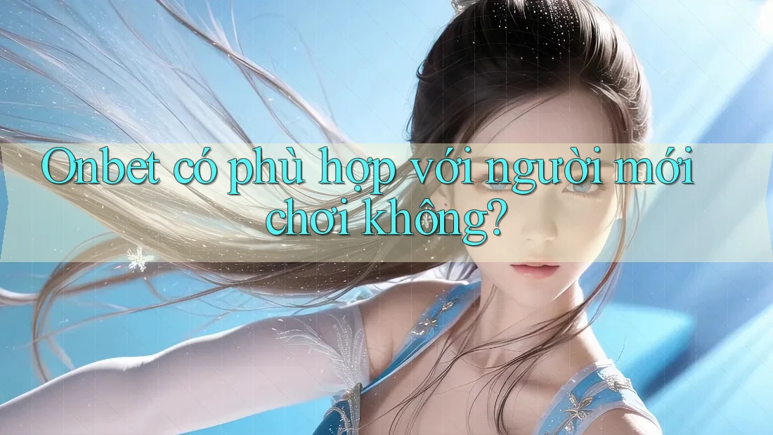 Onbet có phù hợp với người mới chơi không? Onbet có phù hợp với người mới chơi không?