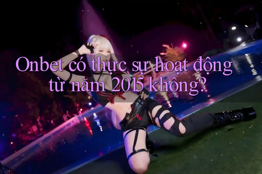 Onbet có thực sự hoạt động từ năm 2015 không? Onbet có thực sự hoạt động từ năm 2015 không?