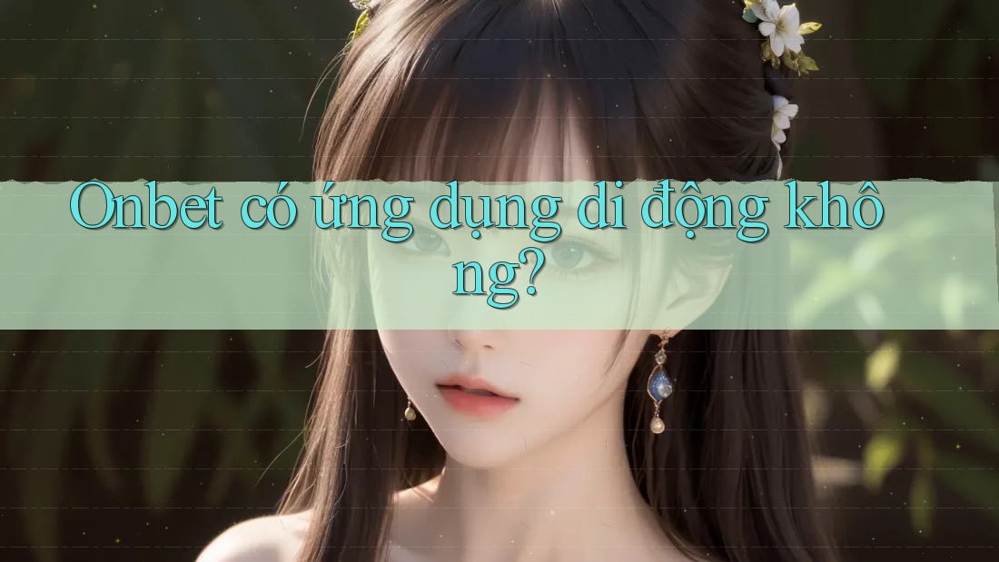 Onbet có ứng dụng di động không? Onbet có ứng dụng di động không?