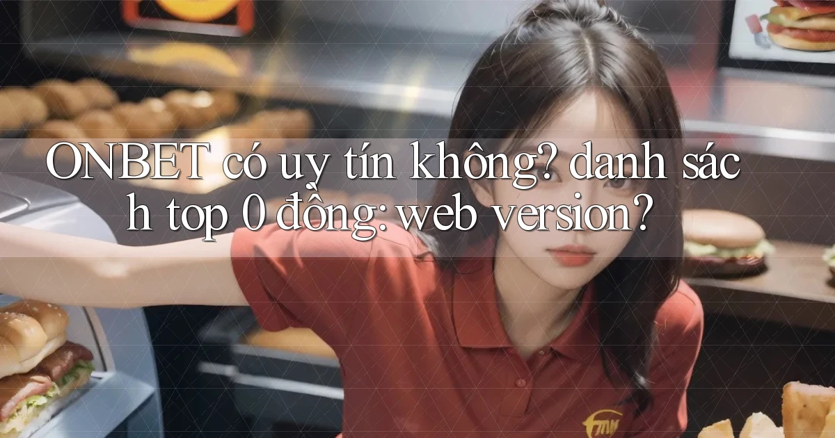 ONBET có uy tín không danh sách top 0 đồng web version
