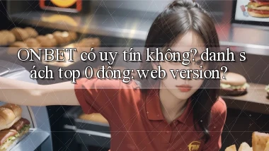 ONBET có uy tín không danh sách top 0 đồng web version