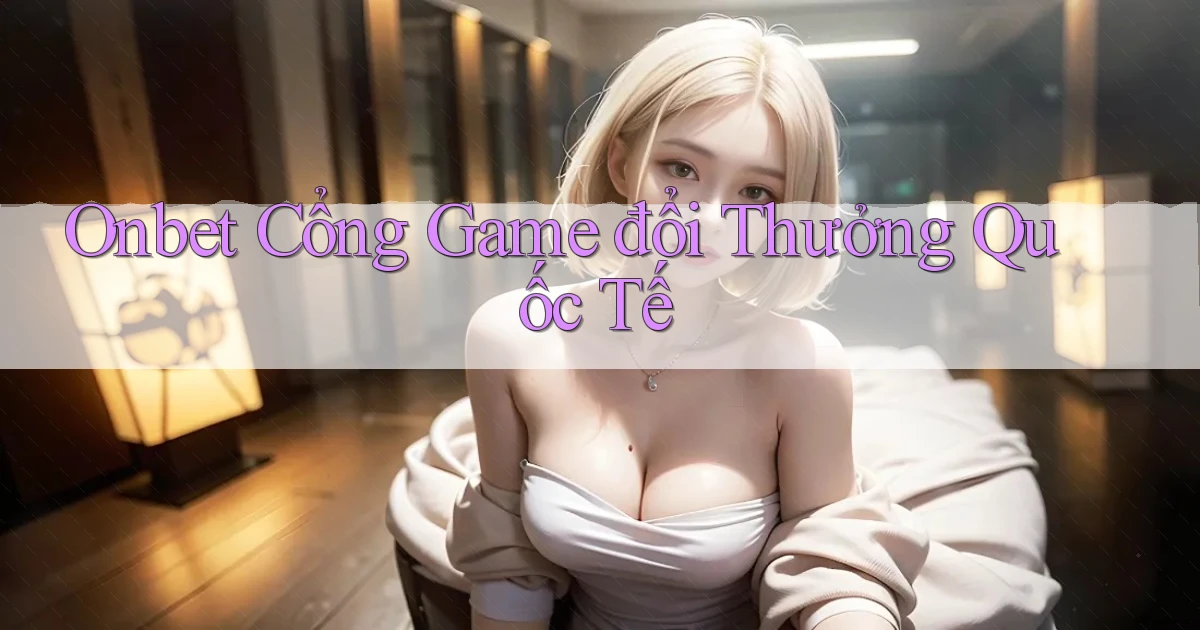 onbet  cổng game đổi thưởng quốc tế